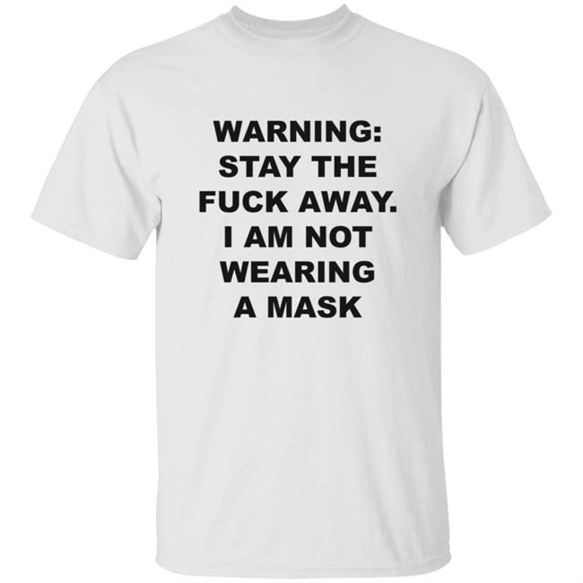 Warning Stay The Fuck Away I Am Not Wearing A Mask Shirt