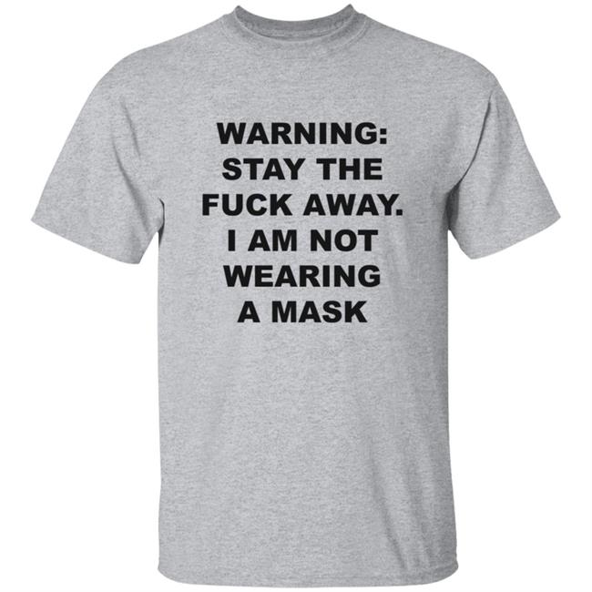 Warning Stay The Fuck Away I Am Not Wearing A Mask Shirt Warning Stay The Fuck Away I Am Not Wearing A Mask Shirt