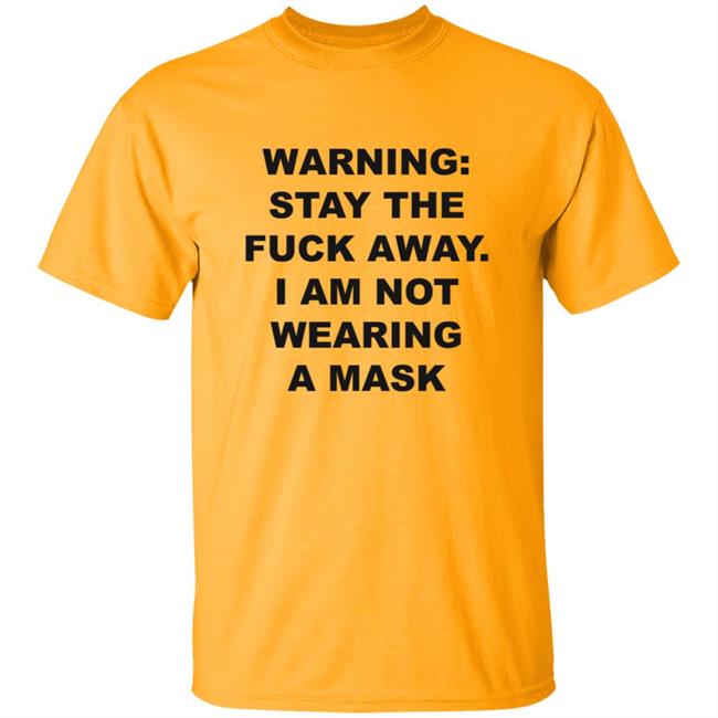 Warning Stay The Fuck Away I Am Not Wearing A Mask Shirt Warning Stay The Fuck Away I Am Not Wearing A Mask Shirt