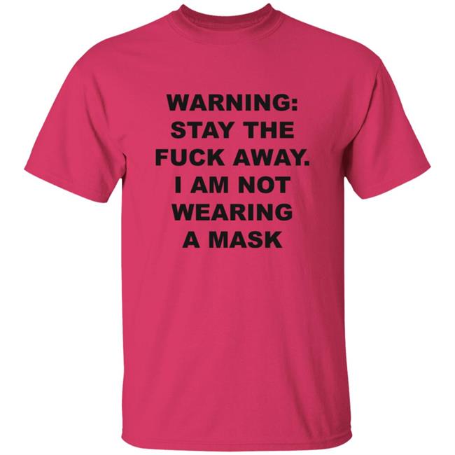 Warning Stay The Fuck Away I Am Not Wearing A Mask Shirt Warning Stay The Fuck Away I Am Not Wearing A Mask Shirt