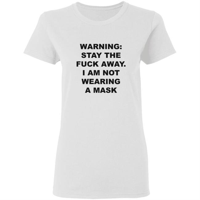 Warning Stay The Fuck Away I Am Not Wearing A Mask Shirt Warning Stay The Fuck Away I Am Not Wearing A Mask Shirt