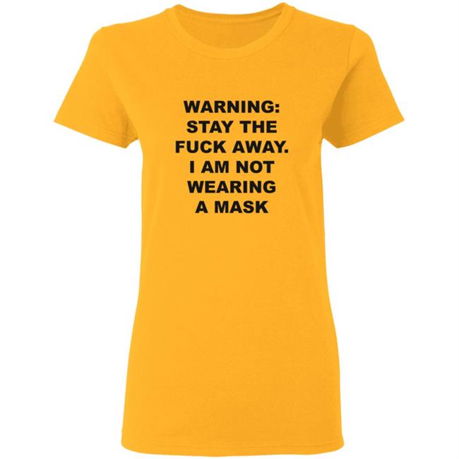 Warning Stay The Fuck Away I Am Not Wearing A Mask Shirt Warning Stay The Fuck Away I Am Not Wearing A Mask Shirt