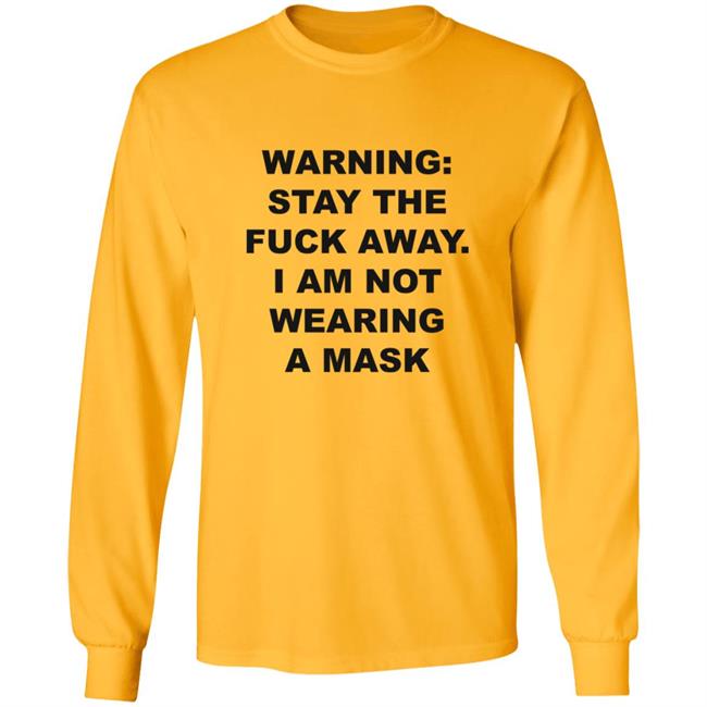 Warning Stay The Fuck Away I Am Not Wearing A Mask Shirt Warning Stay The Fuck Away I Am Not Wearing A Mask Shirt