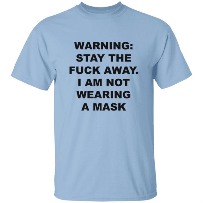 Warning Stay The Fuck Away I Am Not Wearing A Mask Shirt Warning Stay The Fuck Away I Am Not Wearing A Mask Shirt