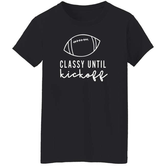 Txwhodatchic Classy Until Kickoff Shirt Txwhodatchic Classy Until Kickoff Shirt