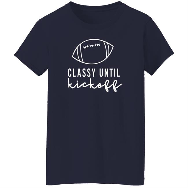 Txwhodatchic Classy Until Kickoff Shirt Txwhodatchic Classy Until Kickoff Shirt