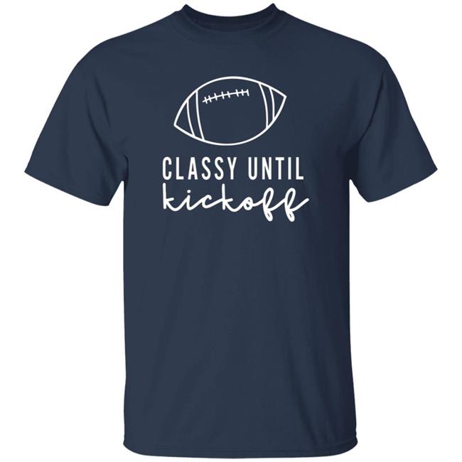 Txwhodatchic Classy Until Kickoff Shirt Txwhodatchic Classy Until Kickoff Shirt