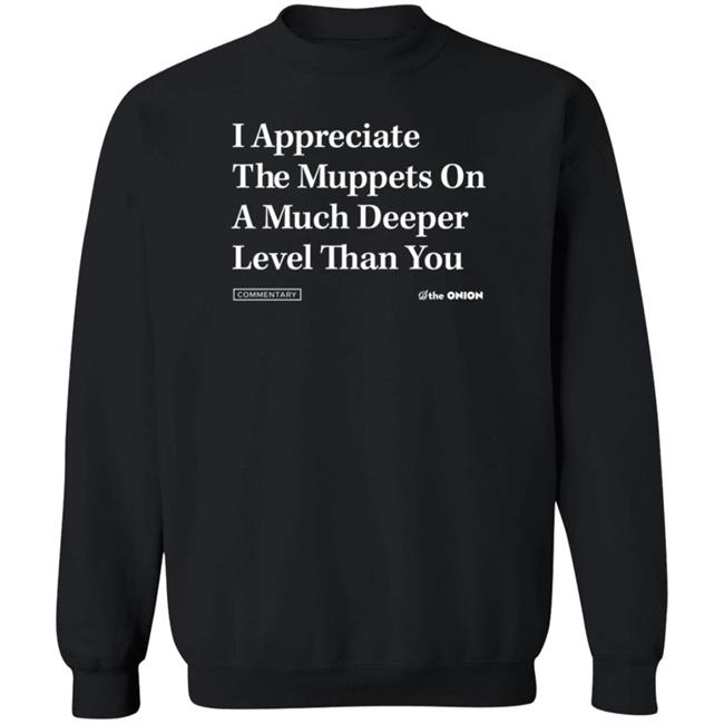 The Onion Store Merch I Appreciate The Muppets On A Much Deeper Level Than You Sweatshirt Black