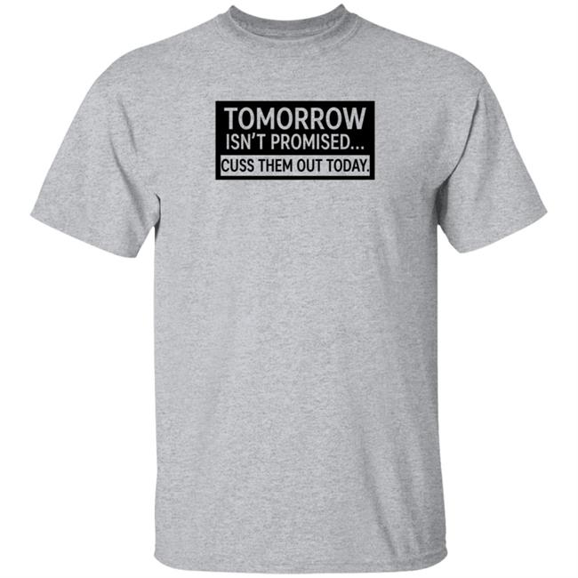 Tomorrow Isn't Promised Cuss Them Out Today T Shirt Queen Virgo Tomorrow Isn't Promised Cuss Them Out Today T Shirt Queen Virgo