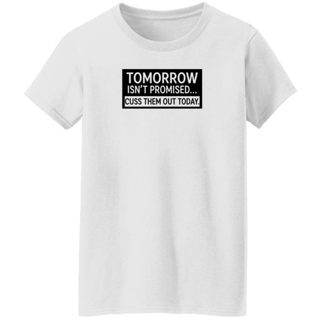 Tomorrow Isn't Promised Cuss Them Out Today T Shirt Queen Virgo Tomorrow Isn't Promised Cuss Them Out Today T Shirt Queen Virgo
