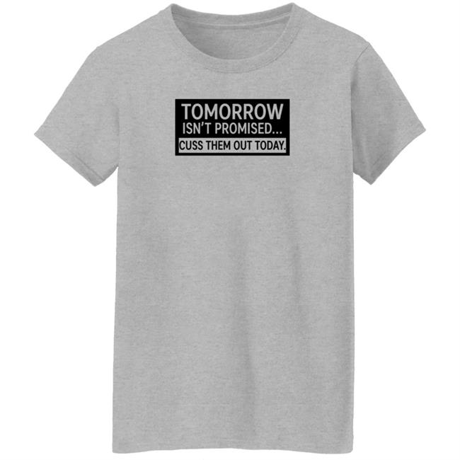 Tomorrow Isn't Promised Cuss Them Out Today T Shirt Queen Virgo Tomorrow Isn't Promised Cuss Them Out Today T Shirt Queen Virgo